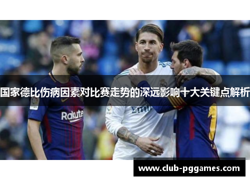 国家德比伤病因素对比赛走势的深远影响十大关键点解析